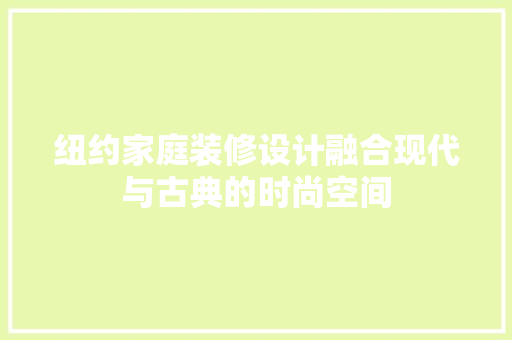 纽约家庭装修设计融合现代与古典的时尚空间