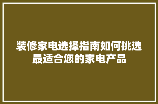 装修家电选择指南如何挑选最适合您的家电产品