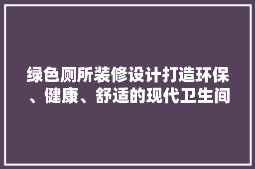 绿色厕所装修设计打造环保、健康、舒适的现代卫生间