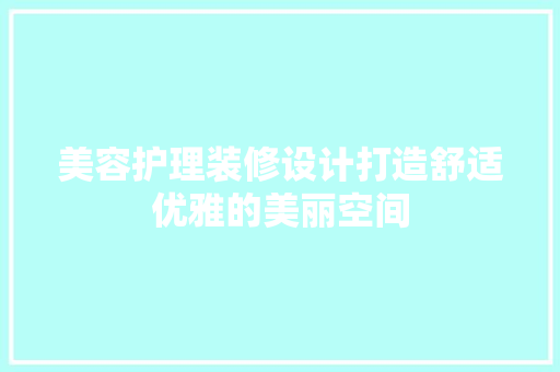 美容护理装修设计打造舒适优雅的美丽空间