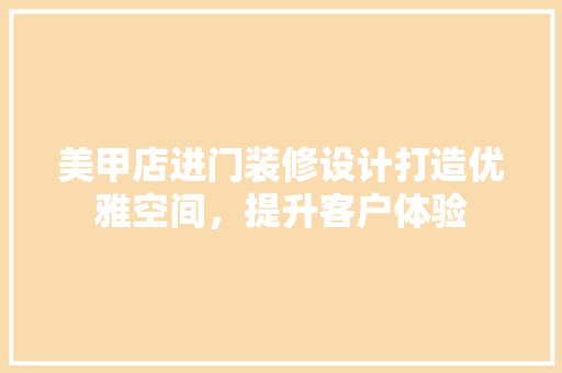 美甲店进门装修设计打造优雅空间，提升客户体验