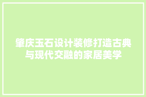 肇庆玉石设计装修打造古典与现代交融的家居美学