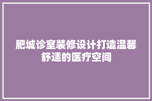 肥城诊室装修设计打造温馨舒适的医疗空间