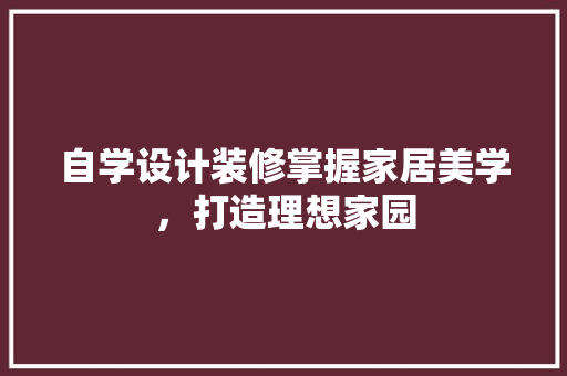 自学设计装修掌握家居美学，打造理想家园