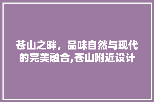 苍山之畔，品味自然与现代的完美融合,苍山附近设计装修攻略
