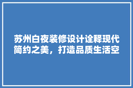 苏州白夜装修设计诠释现代简约之美，打造品质生活空间