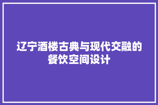 辽宁酒楼古典与现代交融的餐饮空间设计