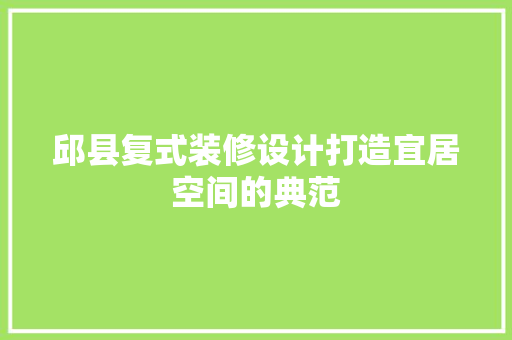 邱县复式装修设计打造宜居空间的典范