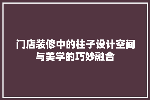 门店装修中的柱子设计空间与美学的巧妙融合