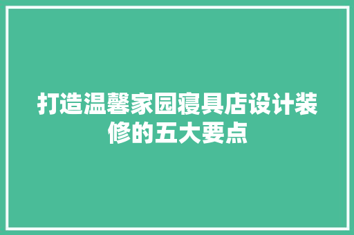 打造温馨家园寝具店设计装修的五大要点  第1张