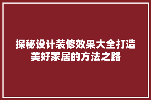 探秘设计装修效果大全打造美好家居的方法之路