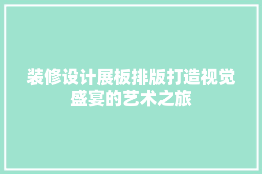 装修设计展板排版打造视觉盛宴的艺术之旅