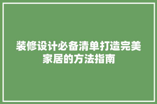 装修设计必备清单打造完美家居的方法指南