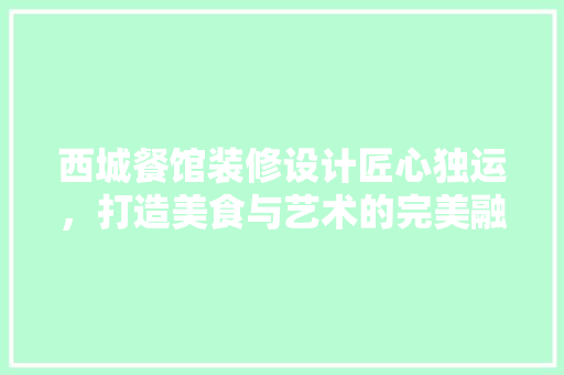西城餐馆装修设计匠心独运，打造美食与艺术的完美融合