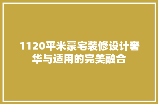 1120平米豪宅装修设计奢华与适用的完美融合