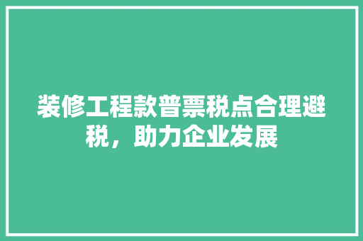 装修工程款普票税点合理避税，助力企业发展