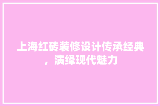 上海红砖装修设计传承经典，演绎现代魅力