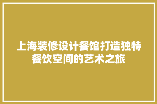 上海装修设计餐馆打造独特餐饮空间的艺术之旅