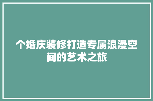 个婚庆装修打造专属浪漫空间的艺术之旅