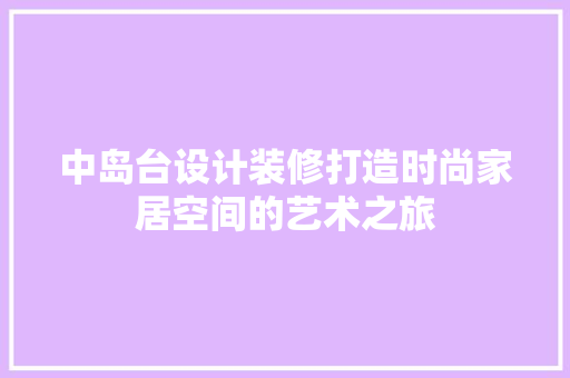 中岛台设计装修打造时尚家居空间的艺术之旅