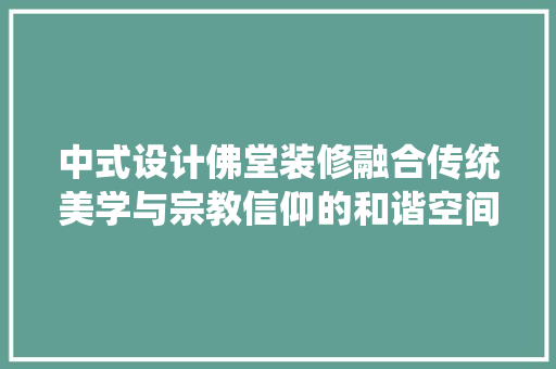 中式设计佛堂装修融合传统美学与宗教信仰的和谐空间