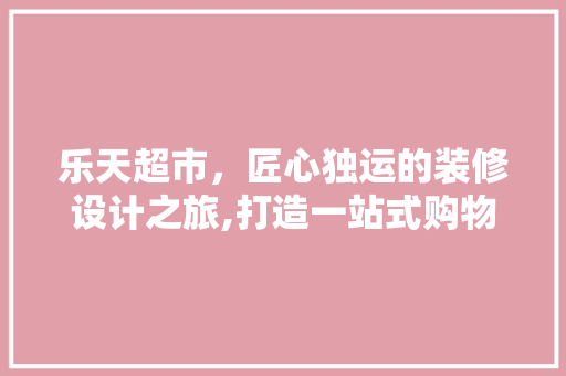乐天超市，匠心独运的装修设计之旅,打造一站式购物新体验