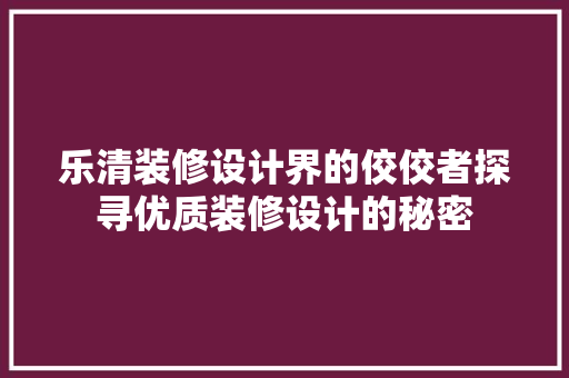 乐清装修设计界的佼佼者探寻优质装修设计的秘密