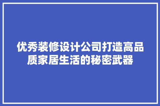 优秀装修设计公司打造高品质家居生活的秘密武器