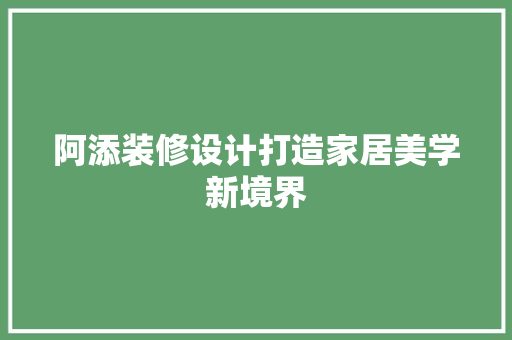 阿添装修设计打造家居美学新境界
