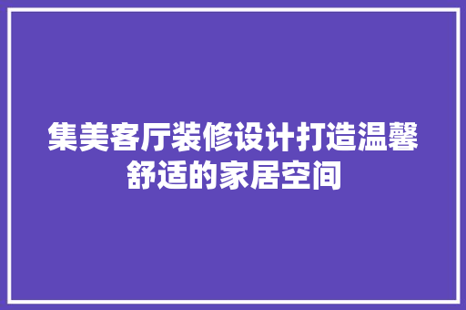 集美客厅装修设计打造温馨舒适的家居空间