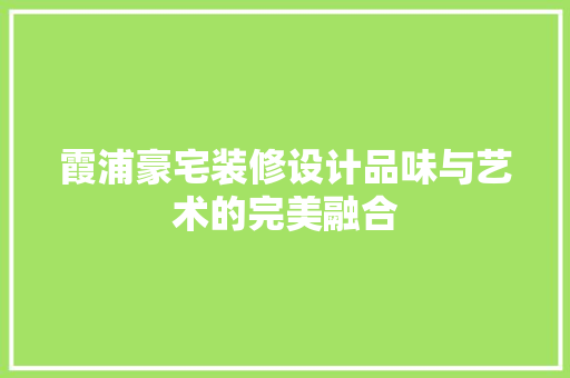 霞浦豪宅装修设计品味与艺术的完美融合