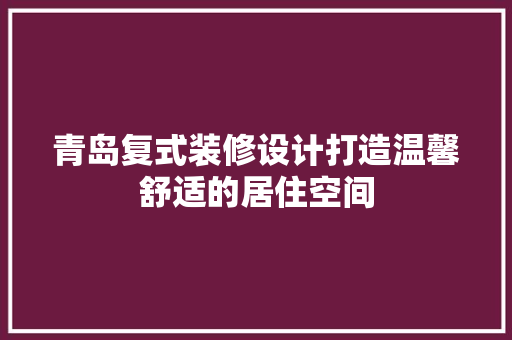 青岛复式装修设计打造温馨舒适的居住空间