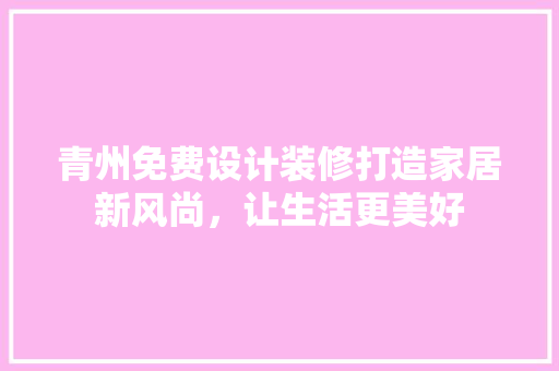 青州免费设计装修打造家居新风尚，让生活更美好