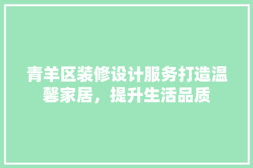 青羊区装修设计服务打造温馨家居，提升生活品质  第1张