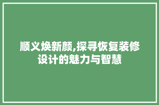 顺义焕新颜,探寻恢复装修设计的魅力与智慧