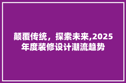 颠覆传统，探索未来,2025年度装修设计潮流趋势  第1张