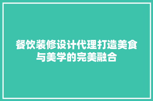 餐饮装修设计代理打造美食与美学的完美融合