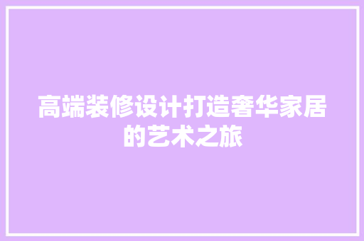 高端装修设计打造奢华家居的艺术之旅
