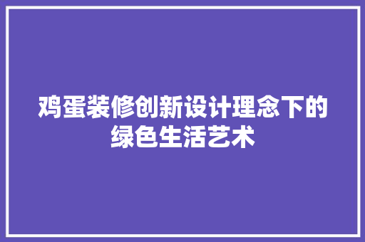 鸡蛋装修创新设计理念下的绿色生活艺术