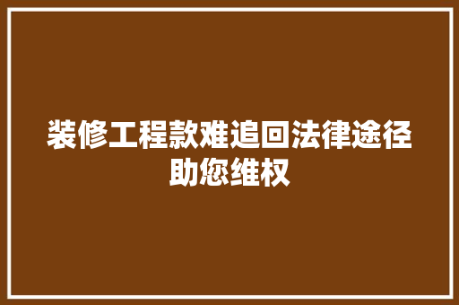 装修工程款难追回法律途径助您维权