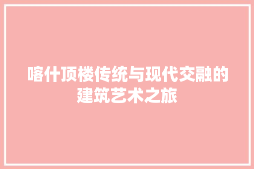 喀什顶楼传统与现代交融的建筑艺术之旅  第1张