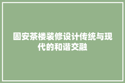 固安茶楼装修设计传统与现代的和谐交融