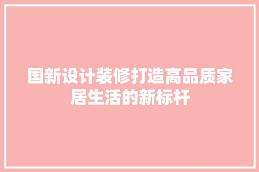 国新设计装修打造高品质家居生活的新标杆