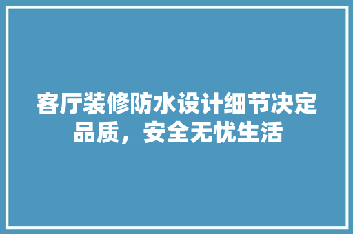 客厅装修防水设计细节决定品质，安全无忧生活