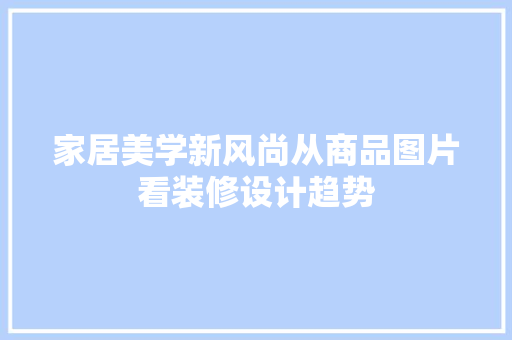 家居美学新风尚从商品图片看装修设计趋势