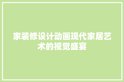 家装修设计动画现代家居艺术的视觉盛宴