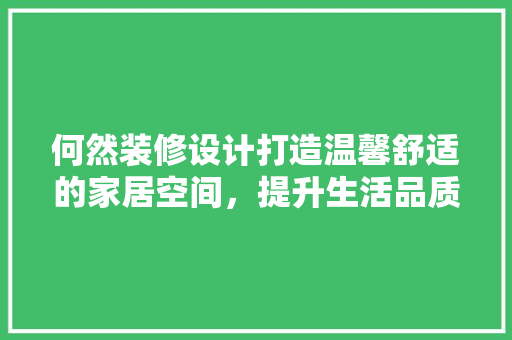 何然装修设计打造温馨舒适的家居空间，提升生活品质