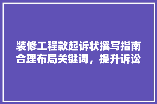 装修工程款起诉状撰写指南合理布局关键词，提升诉讼胜算  第1张