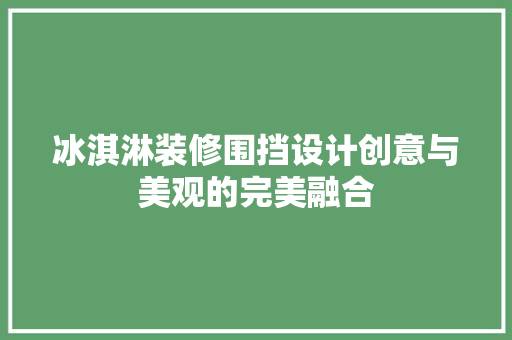 冰淇淋装修围挡设计创意与美观的完美融合