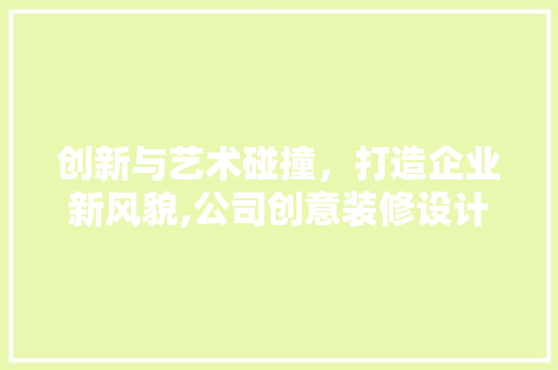 创新与艺术碰撞，打造企业新风貌,公司创意装修设计